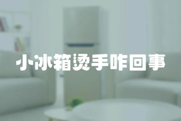 小冰箱燙手咋回事