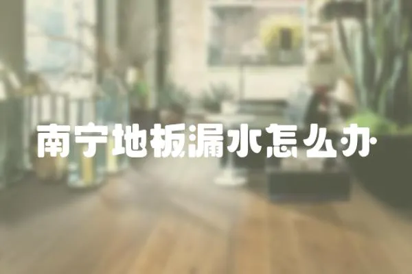 南寧地板漏水怎么辦