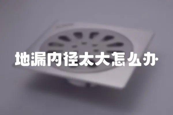 地漏內(nèi)徑太大怎么辦