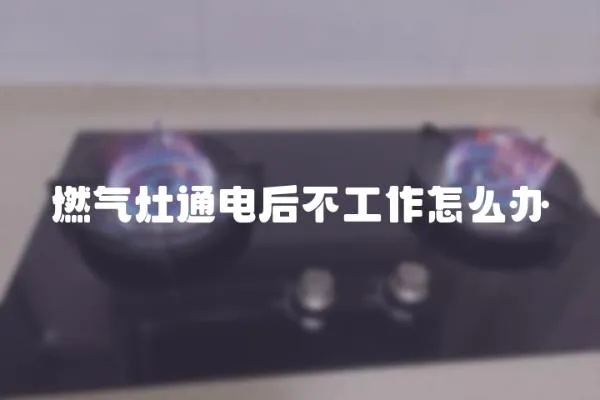 燃氣灶通電后不工作怎么辦
