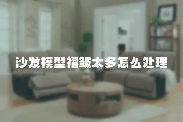 沙發模型褶皺太多怎么處理