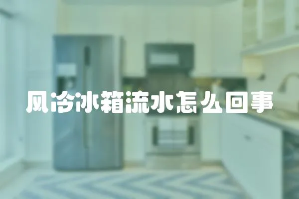 風冷冰箱流水怎么回事