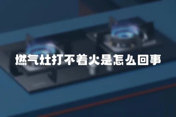 燃氣灶打不著火是怎么回事