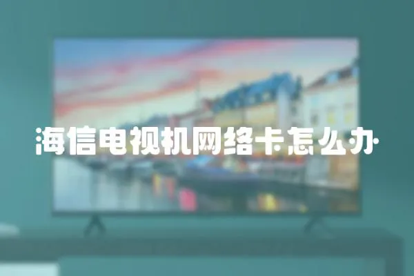 海信電視機網絡卡怎么辦