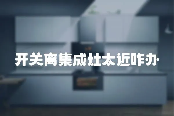 開關離集成灶太近咋辦