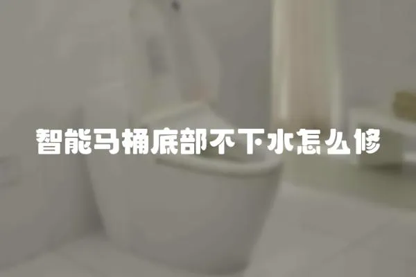 智能馬桶底部不下水怎么修