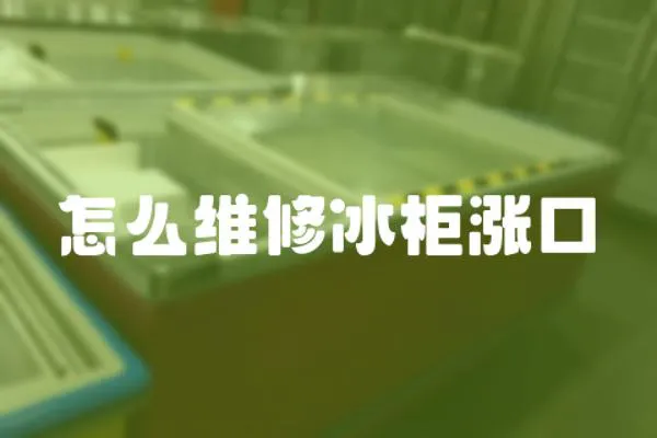 怎么維修冰柜漲口