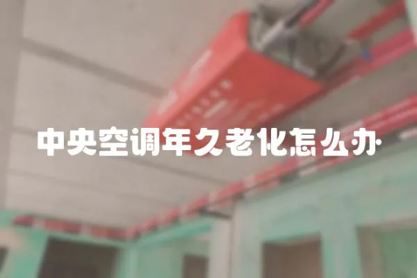 中央空調年久老化怎么辦