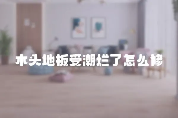 木頭地板受潮爛了怎么修