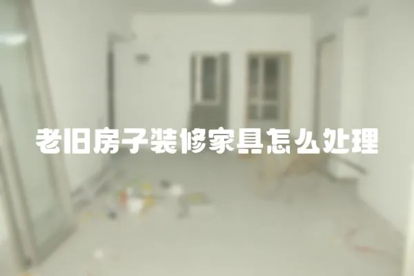 老旧房子装修家具怎么处理