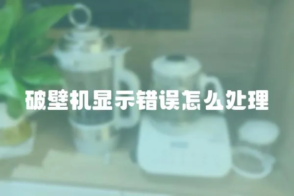破壁機顯示錯誤怎么處理