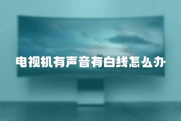 電視機有聲音有白線怎么辦
