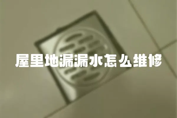 屋里地漏漏水怎么維修