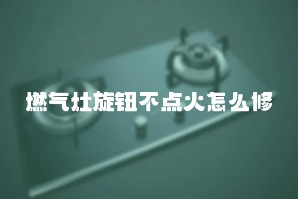 燃氣灶旋鈕不點火怎么修