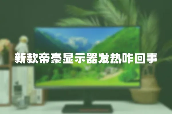 新款帝豪顯示器發(fā)熱咋回事