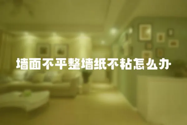 墻面不平整墻紙不粘怎么辦