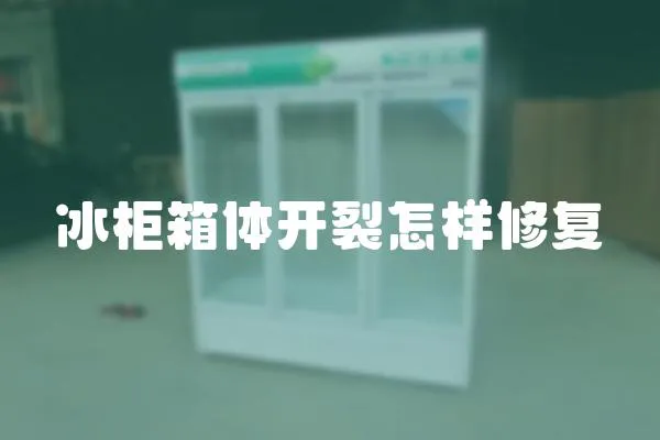 冰柜箱體開裂怎樣修復