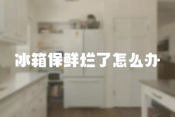 冰箱保鮮爛了怎么辦