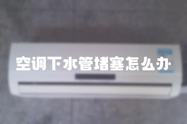 空調下水管堵塞怎么辦