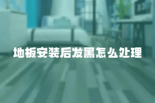 地板安裝后發黑怎么處理