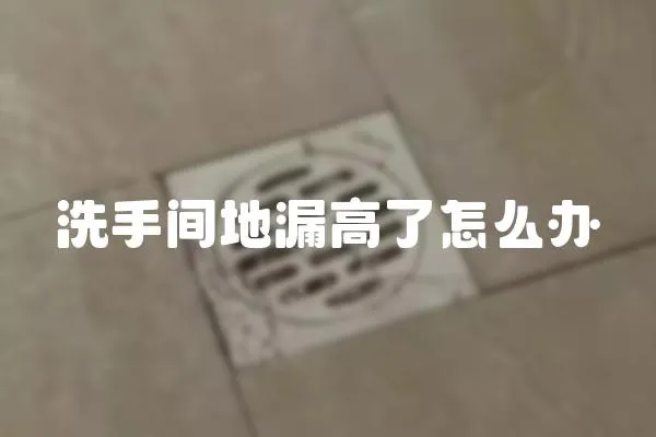洗手間地漏高了怎么辦