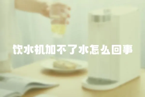 飲水機(jī)加不了水怎么回事