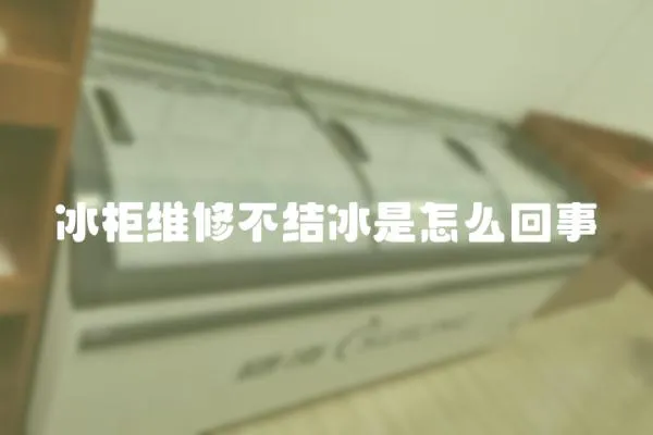 冰柜維修不結(jié)冰是怎么回事