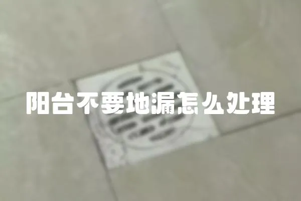 阳台不要地漏怎么处理