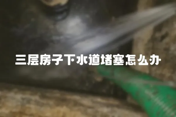 三層房子下水道堵塞怎么辦