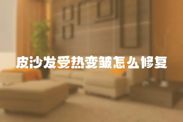皮沙發受熱變皺怎么修復