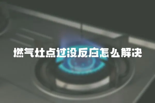 燃氣灶點過沒反應怎么解決