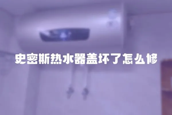 史密斯熱水器蓋壞了怎么修