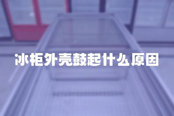 冰柜外殼鼓起什么原因