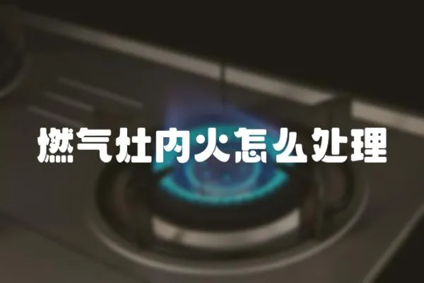 燃?xì)庠顑?nèi)火怎么處理