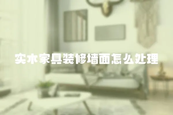 實木家具裝修墻面怎么處理