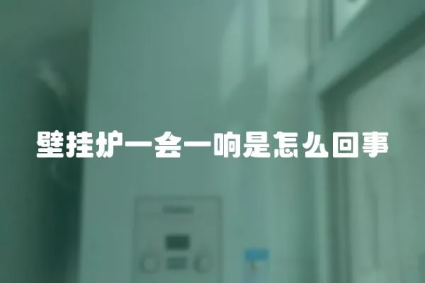 壁掛爐一會一響是怎么回事