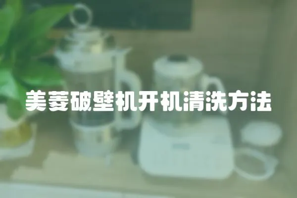 美菱破壁機(jī)開(kāi)機(jī)清洗方法
