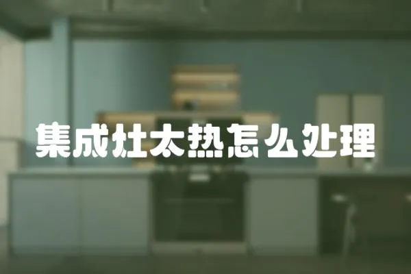 集成灶太熱怎么處理