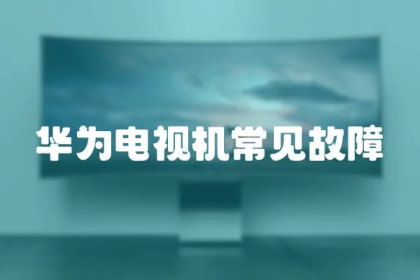 華為電視機常見故障