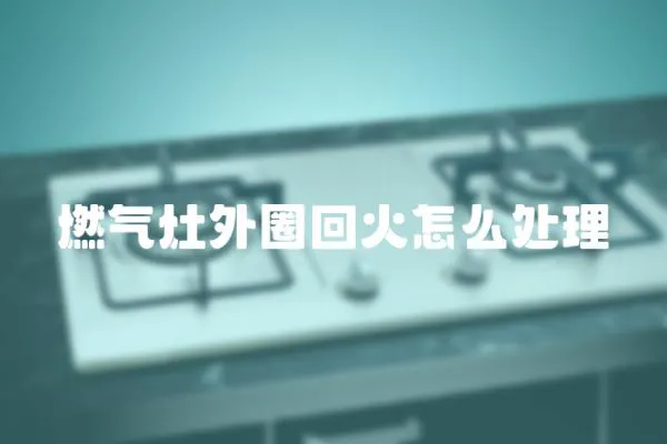 燃氣灶外圈回火怎么處理