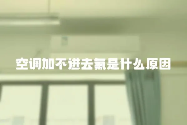 空調(diào)加不進(jìn)去氟是什么原因