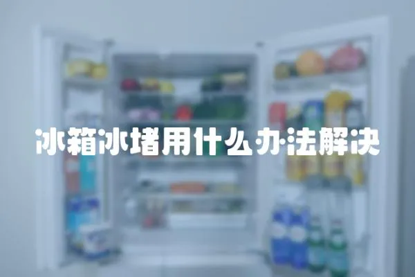 冰箱冰堵用什么辦法解決