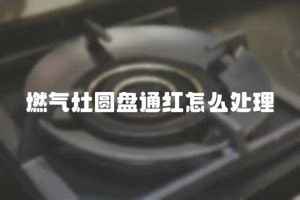 燃?xì)庠顖A盤通紅怎么處理