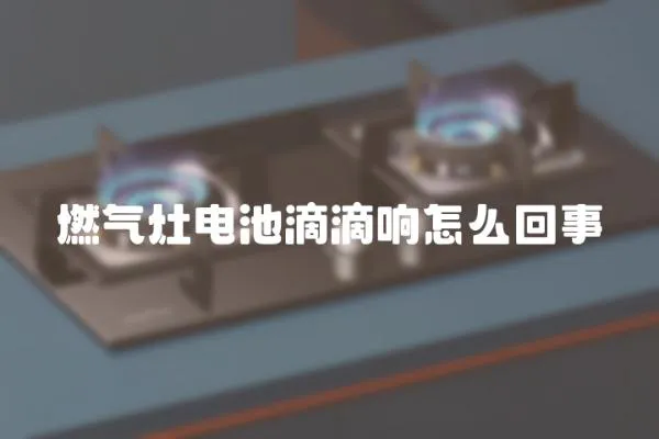 燃氣灶電池滴滴響怎么回事