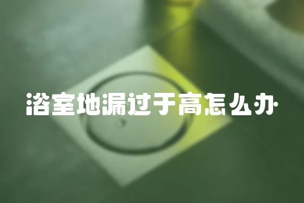 浴室地漏過于高怎么辦