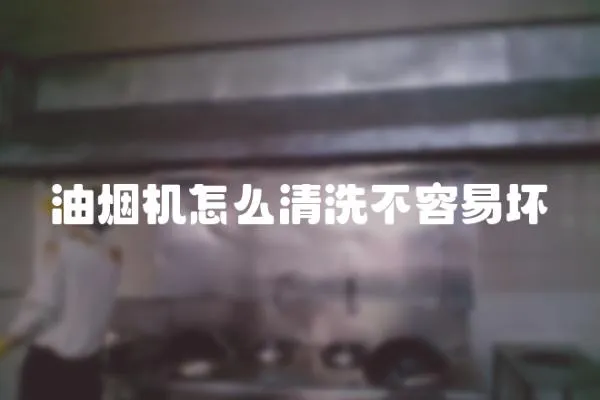 油煙機怎么清洗不容易壞