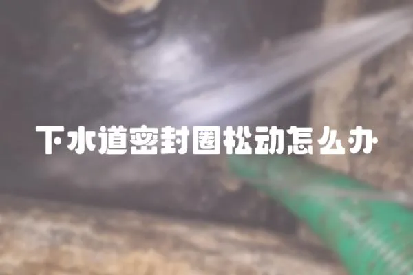 下水道密封圈松動怎么辦