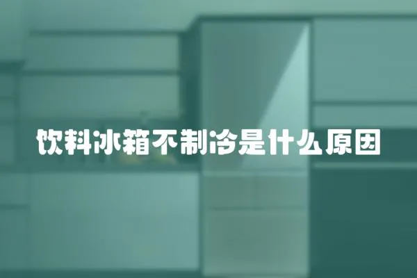 飲料冰箱不制冷是什么原因