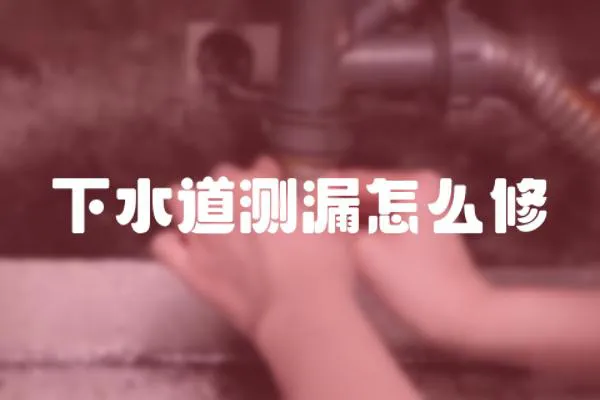 下水道測漏怎么修