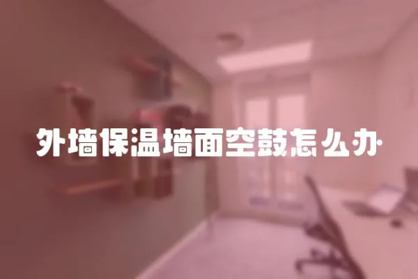 外墻保溫墻面空鼓怎么辦